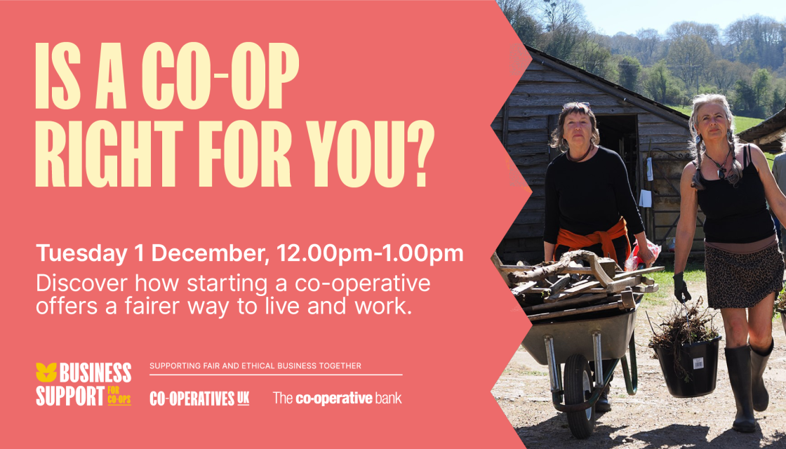 Is a co-op right for you? Tuesday 1 December, 12.00pm-1.00pm. Discover how starting a co-operative offers a fairer way to live and work.