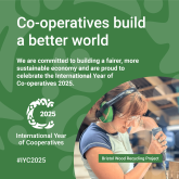 A graphic promoting the International Year of Co-operatives 2025 with the caption: 'Co-operatives build a better world. We are committed to building a fairer, more sustainable economy and are proud to celebrate the International Year of Co-operatives 2025'. It also has a photo of a volunteer from Bristol Wood Recycling Project.